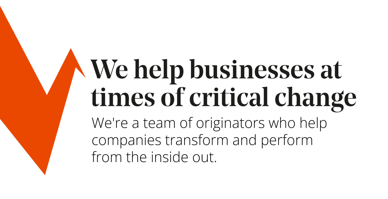 We help businesses at times of critical change.<br />
We're a team of originators who help companies transform and perform from the inside out
